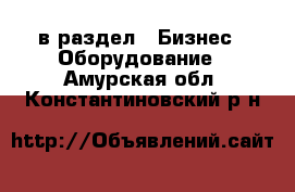  в раздел : Бизнес » Оборудование . Амурская обл.,Константиновский р-н